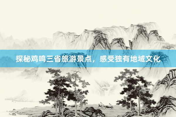 探秘鸡鸣三省旅游景点，感受独有地域文化