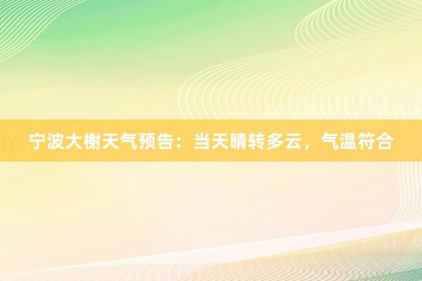 宁波大榭天气预告：当天晴转多云，气温符合