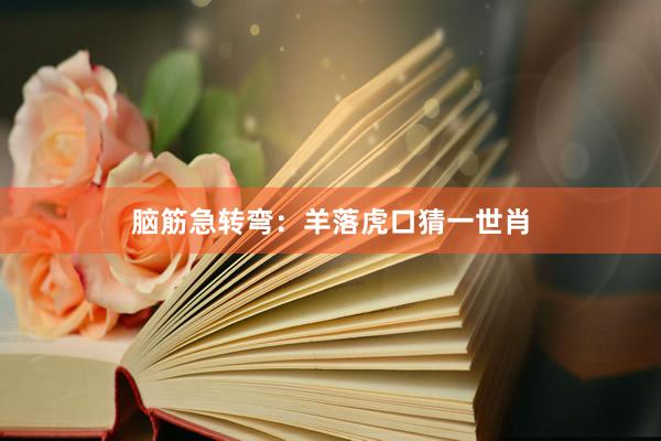 脑筋急转弯：羊落虎口猜一世肖