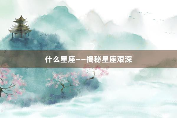 什么星座——揭秘星座艰深