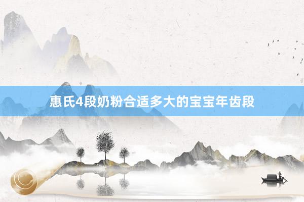 惠氏4段奶粉合适多大的宝宝年齿段