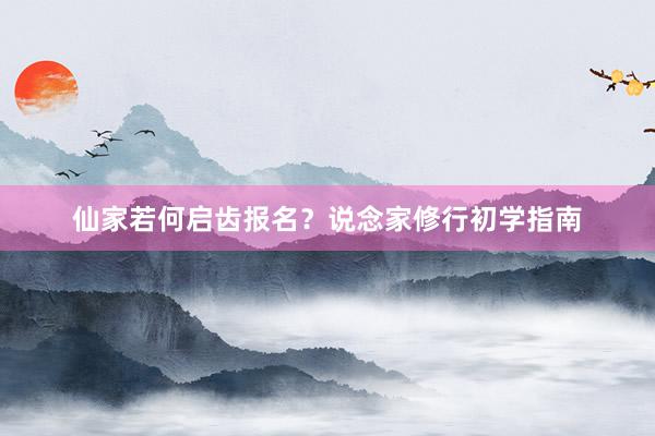 仙家若何启齿报名？说念家修行初学指南