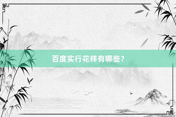 百度实行花样有哪些？