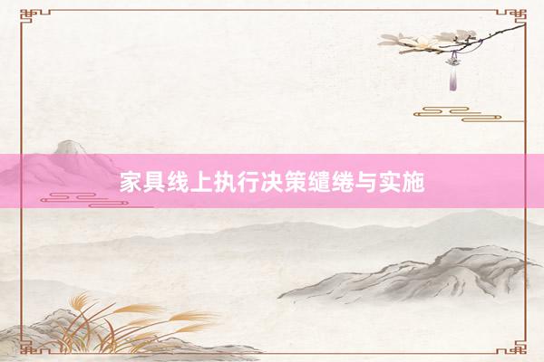 家具线上执行决策缱绻与实施