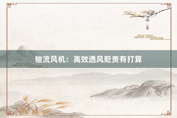 轴流风机：高效透风贬责有打算